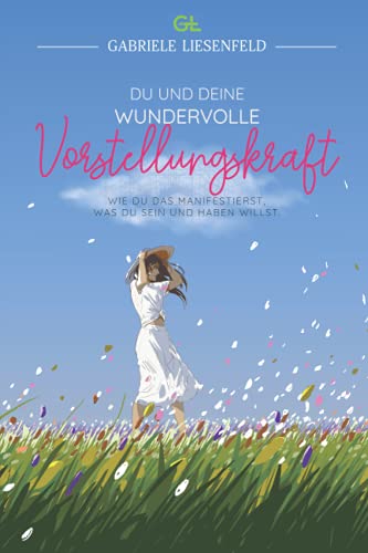 Du und Deine wundervolle Vorstellungskraft: Wie du das manifestierst, was du sein und haben willst Du und Deine wundervolle Vorstellungskraft: Wie du das manifestierst, was du sein und haben willst