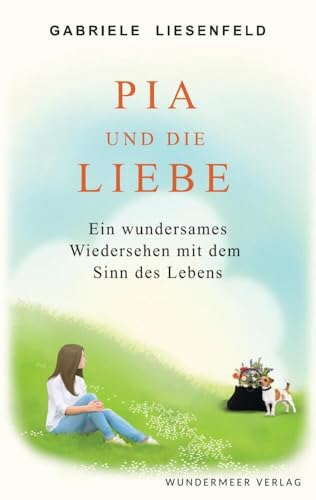 Pia und die Liebe: Ein wundersames Wiedersehen mit dem Sinn des Lebens von Wundermeer Verlag