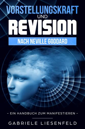 Vorstellungskraft und Revision nach Neville Goddard: Ein Handbuch zum Manifestieren von Independently published
