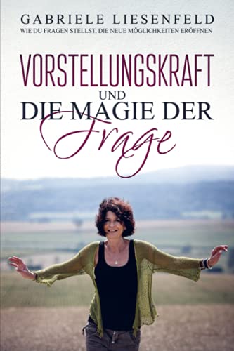 Vorstellungskraft und die Magie der Frage: Wie du Fragen stellst, die neue Möglichkeiten eröffnen Vorstellungskraft und die Magie der Frage: Wie du Fragen stellst, die neue Möglichkeiten eröffnen