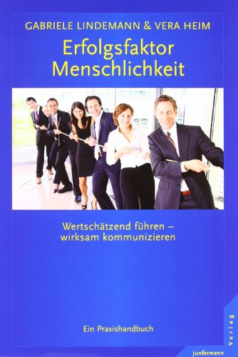 Erfolgsfaktor Menschlichkeit: Wertschätzend führen - wirksam kommunizieren. Ein Praxis-Handbuch