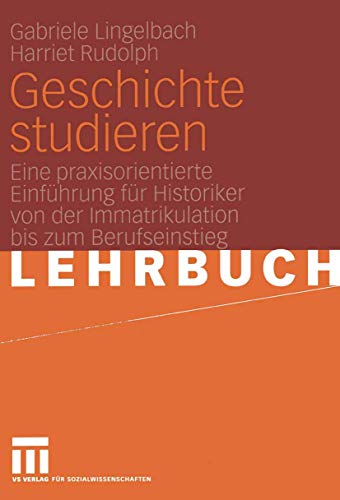 Geschichte studieren: Eine praxisorientierte Einführung für Historiker von der Immatrikulation bis zum Berufseinstieg von VS Verlag für Sozialwissenschaften