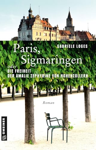 Paris, Sigmaringen oder Die Freiheit der Amalie Zephyrine von Hohenzollern: Roman (Historische Romane im GMEINER-Verlag) von Gmeiner Verlag