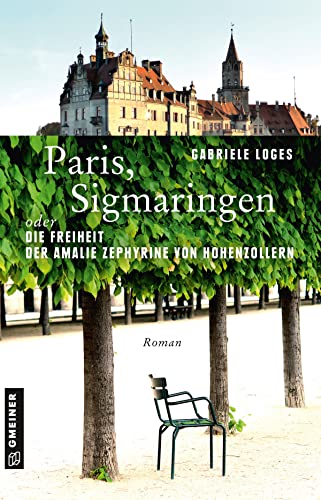 Paris, Sigmaringen oder Die Freiheit der Amalie Zephyrine von Hohenzollern: Roman (Historische Romane im GMEINER-Verlag)