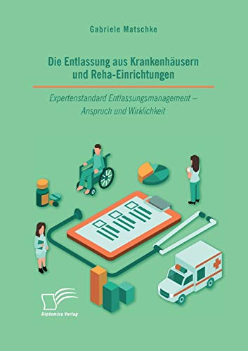 Die Entlassung aus Krankenhäusern und Reha-Einrichtungen. Expertenstandard Entlassungsmanagement - Anspruch und Wirklichkeit von Diplomica Verlag