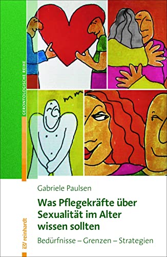 Was Pflegekräfte über Sexualität im Alter wissen sollten: Bedürfnisse – Grenzen – Strategien (Reinhardts Gerontologische Reihe)
