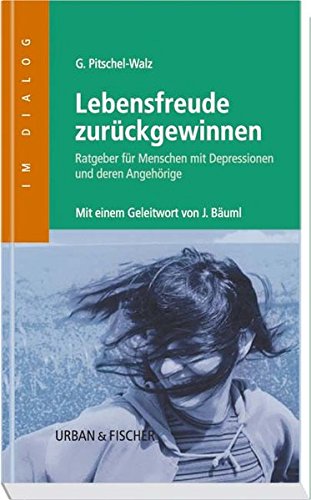 Lebensfreude zurückgewinnen: Ratgeber für Menschen mit Depressionen und deren Angehörige - Mit einem Geleitwort von J. Bäuml (Im Dialog)