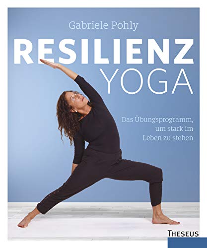 Resilienz Yoga: Das Übungsprogramm, um stark im Leben zu stehen