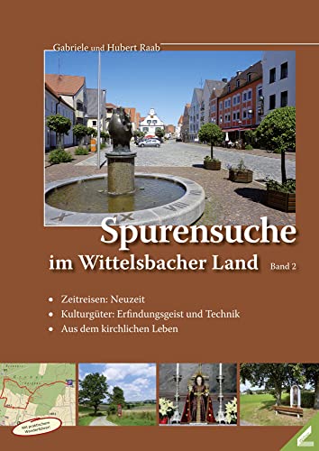 Spurensuche im Wittelsbacher Land: Band 2: Zeitreisen: Neuzeit / Kulturgüter: Erfindungsgeist und Technik / Aus dem kirchlichen Leben von Wissner-Verlag