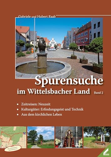 Spurensuche im Wittelsbacher Land: Band 2: Zeitreisen: Neuzeit / Kulturgüter: Erfindungsgeist und Technik / Aus dem kirchlichen Leben von Wissner-Verlag