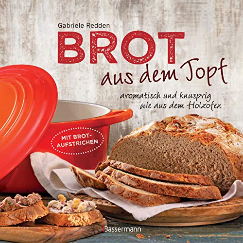 Brot aus dem gusseisernen Topf - Die besten Rezepte für Sauerteig, Hefeteig, süße Brote, glutenfreie Brote und Brotaufstriche: aromatisch und knusprig wie aus dem Holzofen