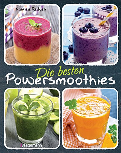 Die besten Powersmoothies: Neue Rezepte zu Fruchtsmoothies, Gemüsesmoothies, Grünen Smoothies