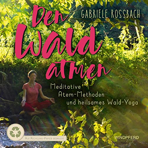 Den Wald atmen: Meditative Atem-Methoden und heilsames Wald-Yoga von Windpferd Verlagsges.