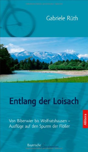 Entlang der Loisach: Von Biberwier bis Wolfratshausen Ausflüge auf den Spuren der Flößer