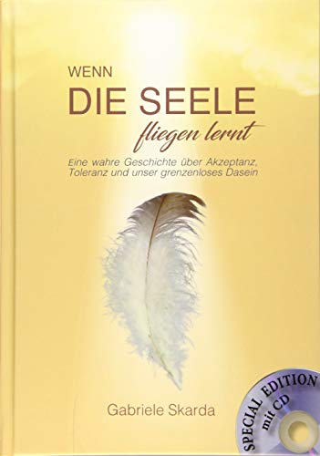 Wenn die Seele fliegen lernt (Special Edition): Eine wahre Geschichte über Akzeptanz, Toleranz und unser grenzenloses Dasein