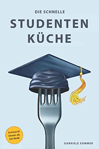 Die schnelle Studentenküche: Einfach und schnell, günstig und gesund! von Independently published