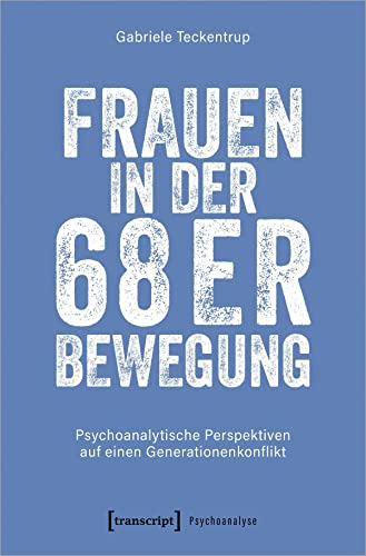 Frauen in der 68er Bewegung: Psychoanalytische Perspektiven auf einen Generationenkonflikt (Psychoanalyse)