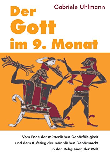 Der Gott im 9. Monat: Vom Ende der mütterlichen Gebärfähigkeit und dem Aufstieg der männlichen Gebärmacht in den Religionen der Welt von Books on Demand