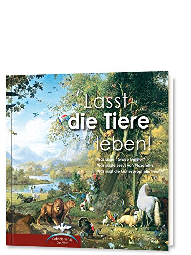 Lasst die Tiere leben!: Was sagen Große Geister? Was sagte Jesus von Nazareth? Was sagt die Gottesprophetie heute?