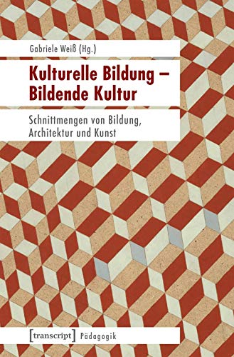Kulturelle Bildung - Bildende Kultur: Schnittmengen von Bildung, Architektur und Kunst (Pädagogik)