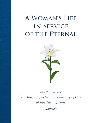 A Woman's Life in Service of the Eternal: My Path as the Teaching Prophetess and Emissary of God at this Turn of Time A Woman's Life in Service of the Eternal: My Path as the Teaching Prophetess and Emissary of God at this Turn of Time