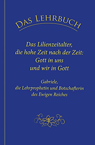 Das Lehrbuch: Das Lilienzeitalter, die hohe Zeit nach der Zeit: Gott in uns und wir in Gott Das Lehrbuch: Das Lilienzeitalter, die hohe Zeit nach der Zeit: Gott in uns und wir in Gott