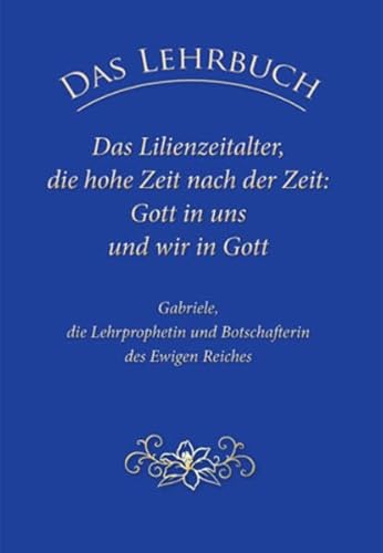 Das Lehrbuch: Das Lilienzeitalter, die hohe Zeit nach der Zeit: Gott in uns und wir in Gott Das Lehrbuch: Das Lilienzeitalter, die hohe Zeit nach der Zeit: Gott in uns und wir in Gott