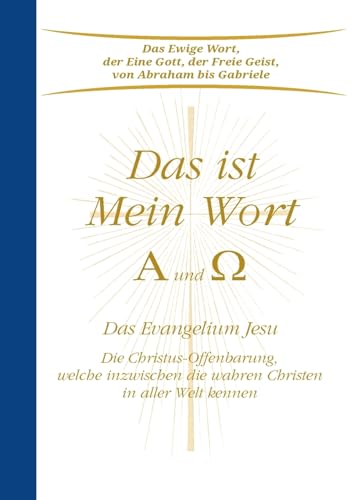 Das ist Mein Wort. Alpha und Omega. Das Evangelium Jesu: Die Christus-Offenbarung, welche inzwischen die wahren Christen in aller Welt kennen Das ist Mein Wort. Alpha und Omega. Das Evangelium Jesu: Die Christus-Offenbarung, welche inzwischen die wahren Christen in aller Welt kennen
