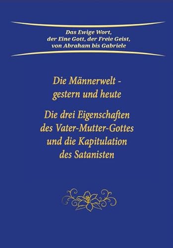 Die Männerwelt - gestern und heute: Die drei Eigenschaften des Vater-Mutter-Gottes und die Kapitulation des Satanisten von Gabriele Verlag