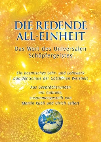 Die Redende All-Einheit - Das Wort des Universalen Schöpfergeistes. Ein kosmisches Lehr- und Lernwerk aus der Schule der göttlichen Weisheit Die Redende All-Einheit - Das Wort des Universalen Schöpfergeistes. Ein kosmisches Lehr- und Lernwerk aus der Schule der göttlichen Weisheit