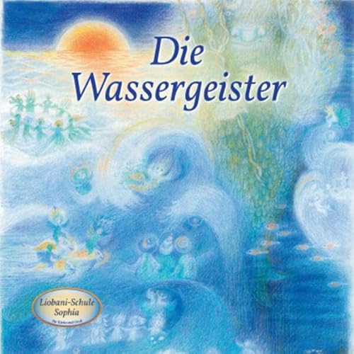 Die Wassergeister: Liobani-Schule Sophia für Klein und Groß Die Wassergeister: Liobani-Schule Sophia für Klein und Groß von Gabriele Verlag