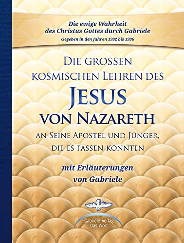 Die großen kosmischen Lehren des Jesus von Nazareth an Seine Apostel und Jünger, die es fassen konnten - mit Erläuterungen von Gabriele: Sammelband Die großen kosmischen Lehren des Jesus von Nazareth an Seine Apostel und Jünger, die es fassen konnten - mit Erläuterungen von Gabriele: Sammelband