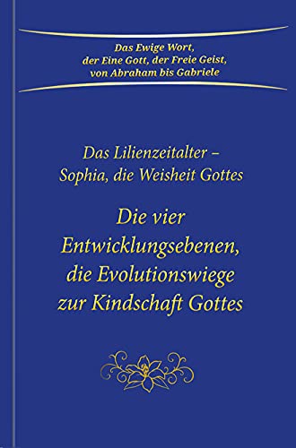 Die vier Entwicklungsebenen, die Evolutionswiege zur Kindschaft Gottes: Das Lilienzeitalter - Sophia, die Weisheit Gottes Die vier Entwicklungsebenen, die Evolutionswiege zur Kindschaft Gottes: Das Lilienzeitalter - Sophia, die Weisheit Gottes