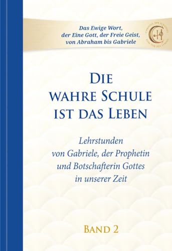 Die wahre Schule ist das Leben - Band 2: Lehrstunden von Gabriele, der Prophetin und Botschafterin Gottes in unserer Zeit (Die wahre Schule ist das Leben: Lehrstunden von Gabriele)