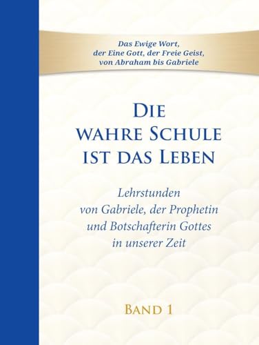 Die wahre Schule ist das Leben - Band 1: Lehrstunden von Gabriele, der Prophetin und Botschafterin Gottes in unserer Zeit (Die wahre Schule ist das Leben: Lehrstunden von Gabriele) von Gabriele-Verlag Das Wort