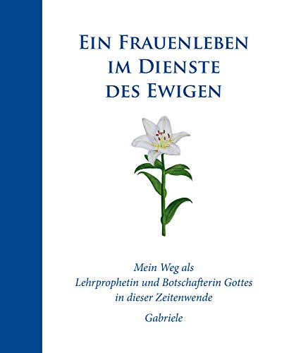 Ein Frauenleben im Dienste des Ewigen: Mein Weg als Lehrprophetin und Botschafterin Gottes in dieser Zeitenwende - Gabriele von Gabriele Verlag