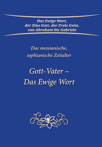 Gott-Vater – Das Ewige Wort: Das messianische, sophianische Zeitalter Gott-Vater – Das Ewige Wort: Das messianische, sophianische Zeitalter