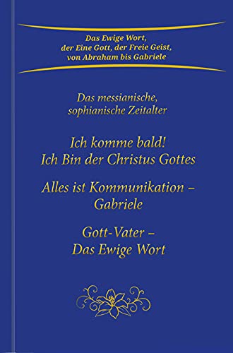 Ich komme bald! Ich Bin der Christus Gottes; Alles ist Kommunikation - Gabriele; Gott-Vater - Das Ewige Wort: Das messianische, sophianische Zeitalter von Gabriele-Verlag Das Wort