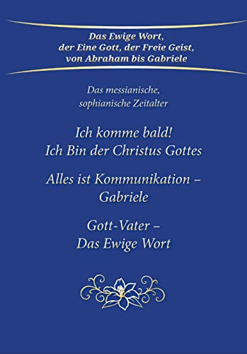 Ich komme bald! Ich Bin der Christus Gottes; Alles ist Kommunikation - Gabriele; Gott-Vater - Das Ewige Wort: Das messianische, sophianische Zeitalter von Gabriele Verlag