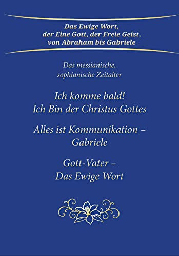 Ich komme bald! Ich Bin der Christus Gottes; Alles ist Kommunikation - Gabriele; Gott-Vater - Das Ewige Wort: Das messianische, sophianische Zeitalter