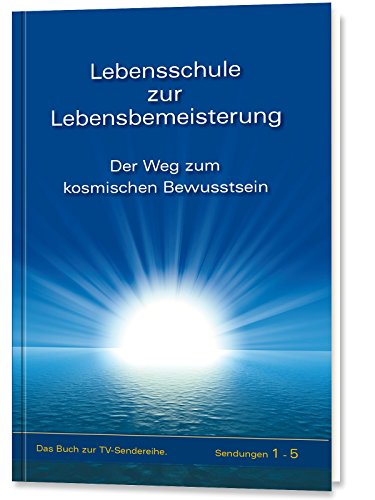 Lebensschule zur Lebensbemeisterung: Der Weg zum Kosmischen Bewusstsein, Band 1