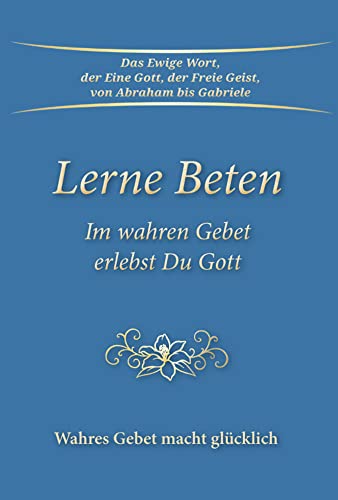 Lerne Beten: Im wahren Gebet erlebst Du Gott