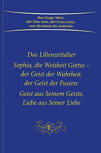 Sophia, die Weisheit Gottes - der Geist der Wahrheit, der Geist der Fusion: Geist aus Seinem Geiste, Liebe aus Seiner Liebe. Das Lilienzeitalter Sophia, die Weisheit Gottes - der Geist der Wahrheit, der Geist der Fusion: Geist aus Seinem Geiste, Liebe aus Seiner Liebe. Das Lilienzeitalter