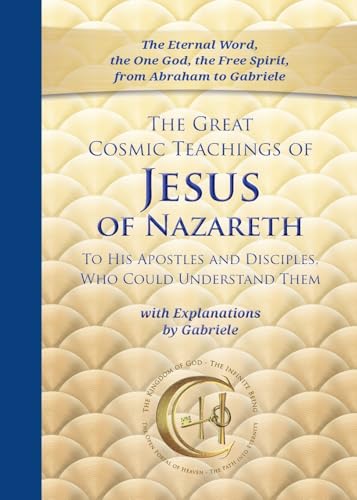 The Great Cosmic Teachings of Jesus of Nazareth to His Apostles and Disciples Who Could Understand Them with Explanations by Gabriele