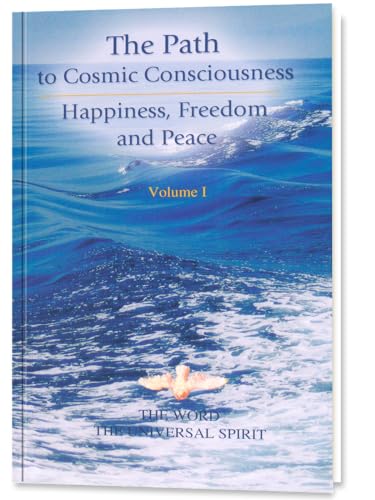 The Path to Cosmic Consciousness - Happiness, Freedom and Peace, Volume 1 The Path to Cosmic Consciousness - Happiness, Freedom and Peace, Volume 1