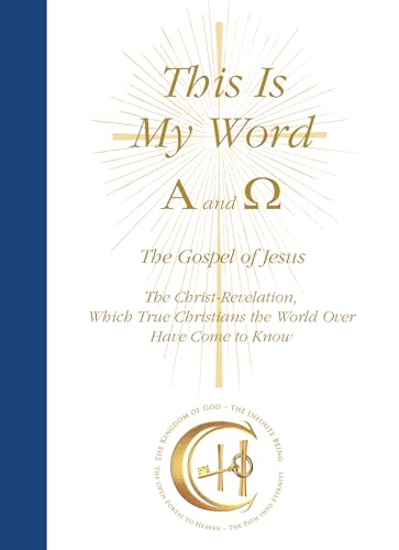 This Is My Word, Alpha and Omega: The Gospel of Jesus The Christ-Revelation, Which True Christians the World Over Have Come to Know This Is My Word, Alpha and Omega: The Gospel of Jesus The Christ-Revelation, Which True Christians the World Over Have Come to Know