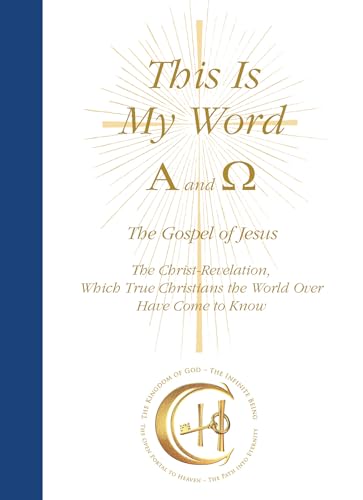 This Is My Word, Alpha and Omega: The Gospel of Jesus The Christ-Revelation, Which True Christians the World Over Have Come to Know