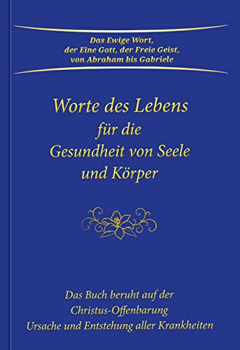Worte des Lebens für die Gesundheit von Seele und Körper: Das Buch beruht auf der Christus-Offenbarung Ursache und Entstehung aller Krankheiten Worte des Lebens für die Gesundheit von Seele und Körper: Das Buch beruht auf der Christus-Offenbarung Ursache und Entstehung aller Krankheiten