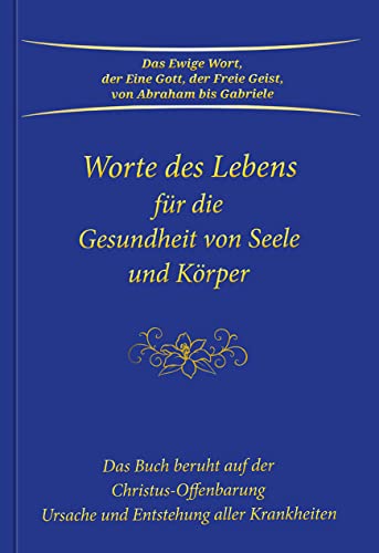 Worte des Lebens für die Gesundheit von Seele und Körper: Das Buch beruht auf der Christus-Offenbarung Ursache und Entstehung aller Krankheiten von Gabriele Verlag