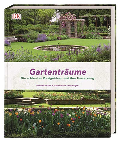 Gartenträume: Die schönsten Designideen und ihre Umsetzung von Dorling Kindersley Verlag